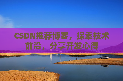 CSDN推荐博客，探索技术前沿，分享开发心得